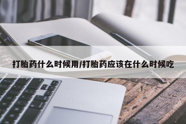 打胎药/流产药专卖微信打胎药什么时候用/打胎药应该在什么时候吃