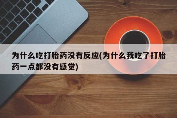 打胎药/流产药专卖微信为什么吃打胎药没有反应(为什么我吃了打胎药一点都没有感觉)