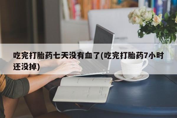 打胎药/流产药专卖微信吃完打胎药七天没有血了(吃完打胎药7小时还没掉)