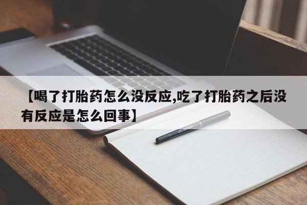 打胎药/流产药专卖微信【喝了打胎药怎么没反应,吃了打胎药之后没有反应是怎么回事】