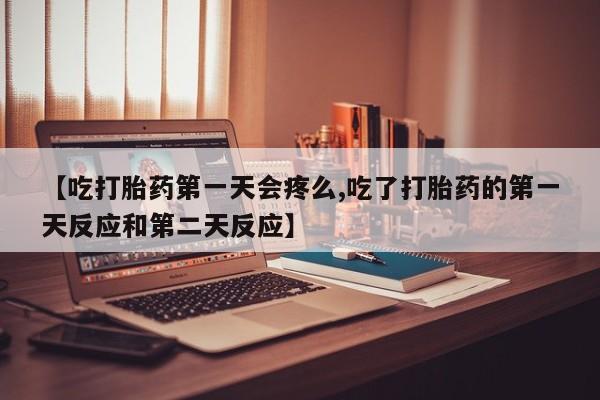 打胎药/流产药专卖微信【吃打胎药第一天会疼么,吃了打胎药的第一天反应和第二天反应】